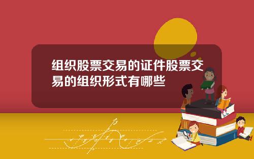 组织股票交易的证件股票交易的组织形式有哪些