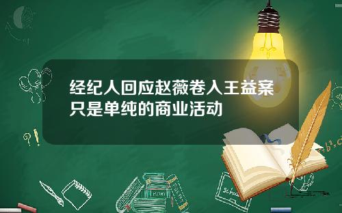 经纪人回应赵薇卷入王益案只是单纯的商业活动