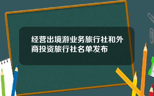 经营出境游业务旅行社和外商投资旅行社名单发布