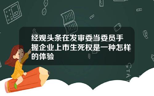 经观头条在发审委当委员手握企业上市生死权是一种怎样的体验