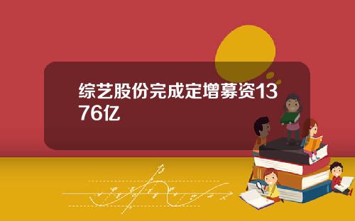 综艺股份完成定增募资1376亿