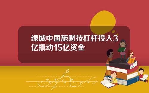 绿城中国施财技杠杆投入3亿撬动15亿资金