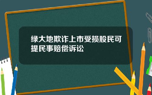 绿大地欺诈上市受损股民可提民事赔偿诉讼