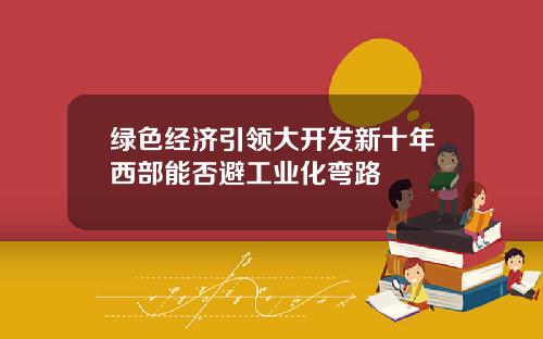 绿色经济引领大开发新十年西部能否避工业化弯路