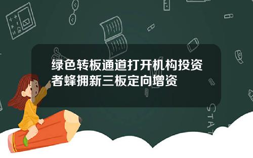 绿色转板通道打开机构投资者蜂拥新三板定向增资