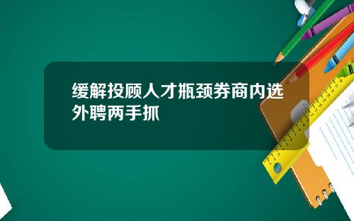 缓解投顾人才瓶颈券商内选外聘两手抓