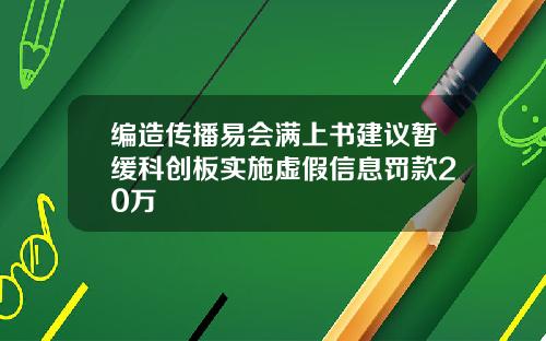 编造传播易会满上书建议暂缓科创板实施虚假信息罚款20万
