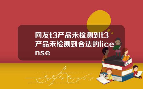 网友t3产品未检测到t3产品未检测到合法的license
