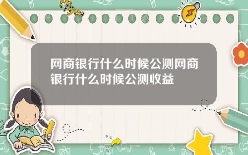 网商银行什么时候公测网商银行什么时候公测收益