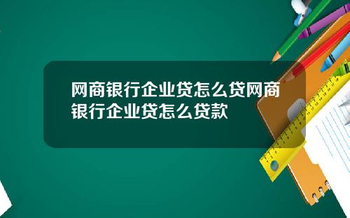 网商银行企业贷怎么贷网商银行企业贷怎么贷款