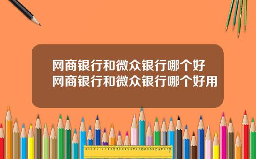 网商银行和微众银行哪个好网商银行和微众银行哪个好用