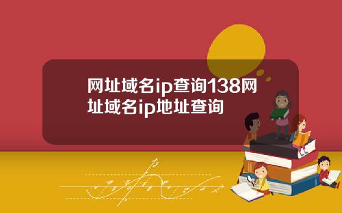 网址域名ip查询138网址域名ip地址查询
