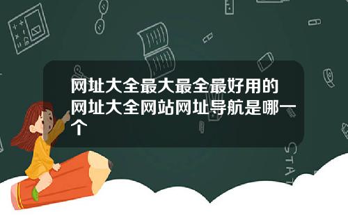 网址大全最大最全最好用的网址大全网站网址导航是哪一个