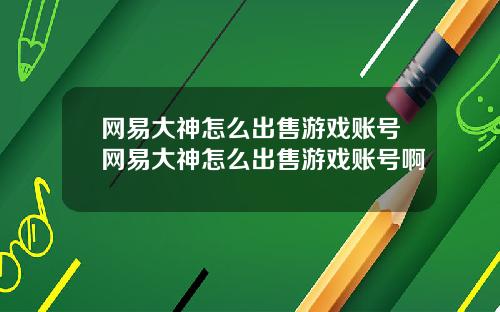 网易大神怎么出售游戏账号网易大神怎么出售游戏账号啊