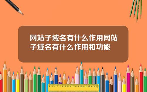 网站子域名有什么作用网站子域名有什么作用和功能