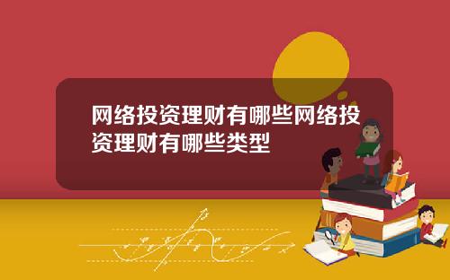 网络投资理财有哪些网络投资理财有哪些类型