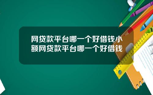 网贷款平台哪一个好借钱小额网贷款平台哪一个好借钱