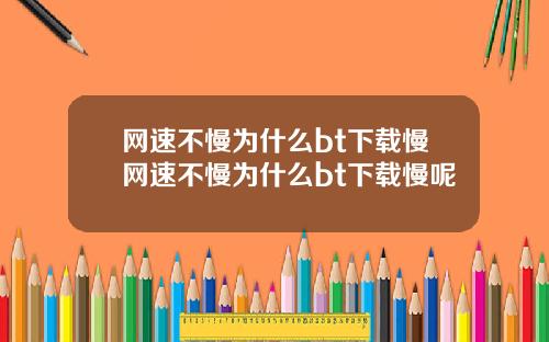 网速不慢为什么bt下载慢网速不慢为什么bt下载慢呢