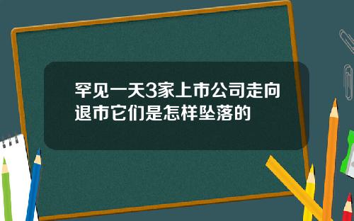 罕见一天3家上市公司走向退市它们是怎样坠落的