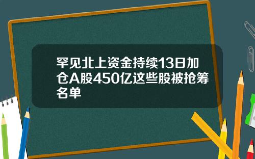 罕见北上资金持续13日加仓A股450亿这些股被抢筹名单