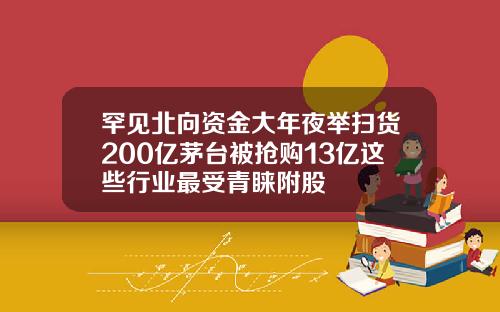 罕见北向资金大年夜举扫货200亿茅台被抢购13亿这些行业最受青睐附股