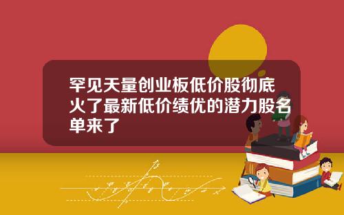 罕见天量创业板低价股彻底火了最新低价绩优的潜力股名单来了