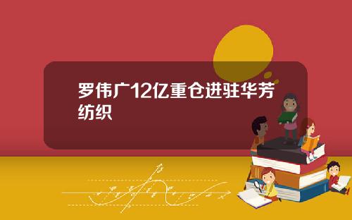 罗伟广12亿重仓进驻华芳纺织
