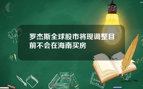 罗杰斯全球股市将现调整目前不会在海南买房