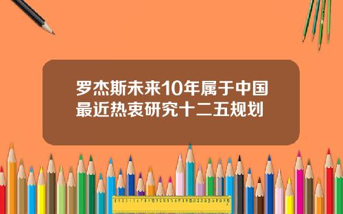 罗杰斯未来10年属于中国最近热衷研究十二五规划