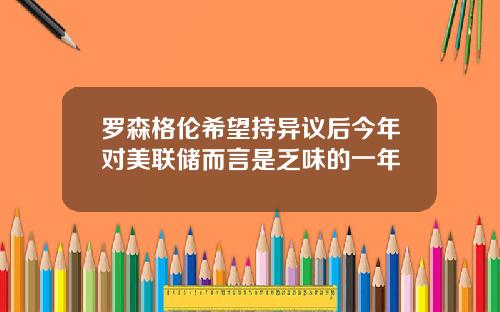 罗森格伦希望持异议后今年对美联储而言是乏味的一年