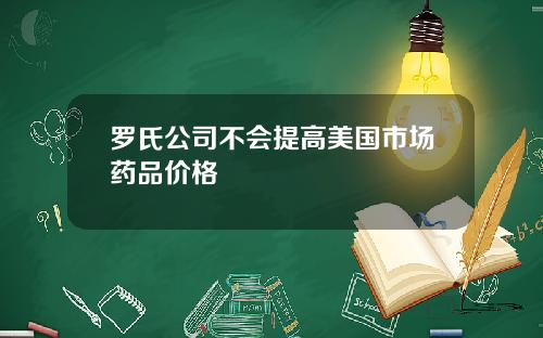 罗氏公司不会提高美国市场药品价格