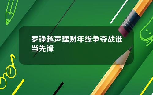 罗铮越声理财年线争夺战谁当先锋