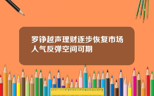 罗铮越声理财逐步恢复市场人气反弹空间可期