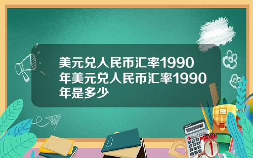 美元兑人民币汇率1990年美元兑人民币汇率1990年是多少