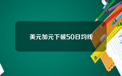 美元加元下破50日均线