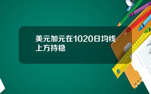 美元加元在1020日均线上方持稳