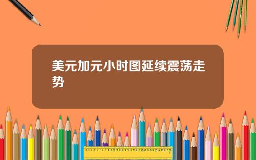 美元加元小时图延续震荡走势