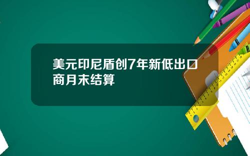 美元印尼盾创7年新低出口商月末结算