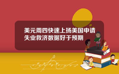 美元周四快速上扬美国申请失业救济数据好于预期