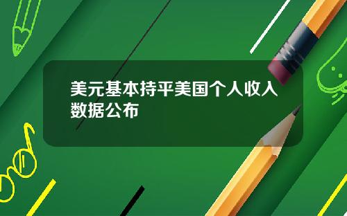 美元基本持平美国个人收入数据公布