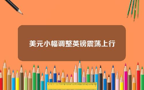 美元小幅调整英镑震荡上行