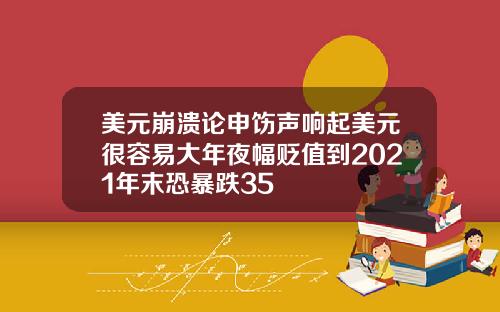 美元崩溃论申饬声响起美元很容易大年夜幅贬值到2021年末恐暴跌35