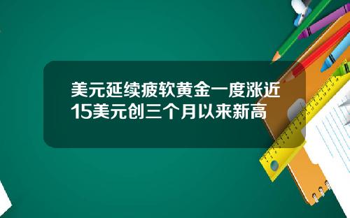 美元延续疲软黄金一度涨近15美元创三个月以来新高
