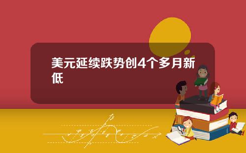 美元延续跌势创4个多月新低