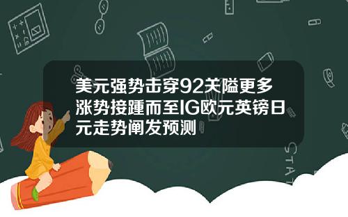 美元强势击穿92关隘更多涨势接踵而至IG欧元英镑日元走势阐发预测