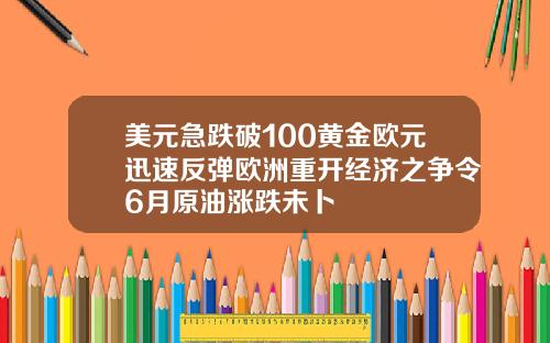 美元急跌破100黄金欧元迅速反弹欧洲重开经济之争令6月原油涨跌未卜