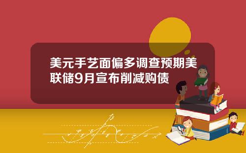 美元手艺面偏多调查预期美联储9月宣布削减购债