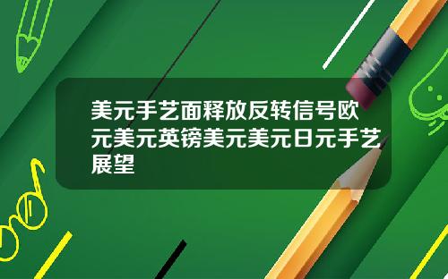 美元手艺面释放反转信号欧元美元英镑美元美元日元手艺展望