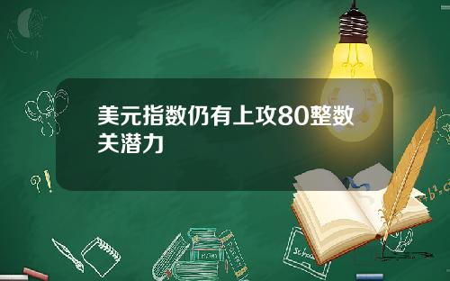美元指数仍有上攻80整数关潜力