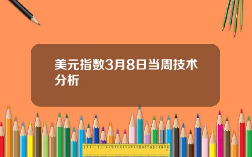 美元指数3月8日当周技术分析